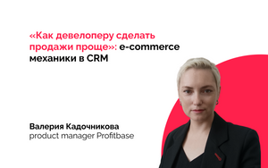 «Как девелоперу сделать продажи проще»: e-commerce механики в CRM