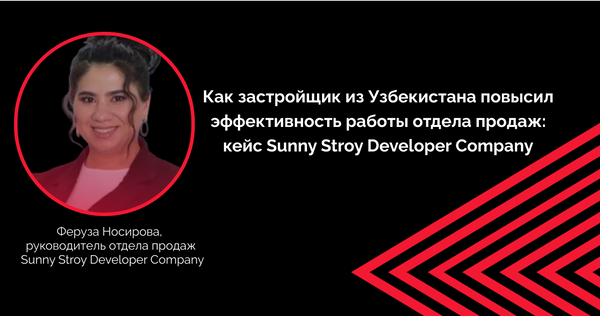 Как застройщик из Узбекистана повысил эффективность работы отдела продаж: кейс Sunny Stroy Developer Company