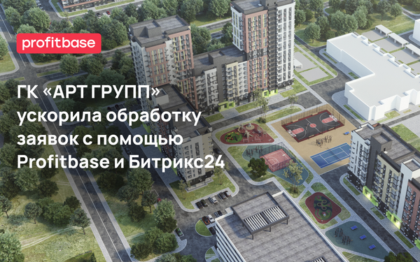 ГК «АРТ ГРУПП» ускорила обработку заявок с помощью Profitbase и Битрикс24
