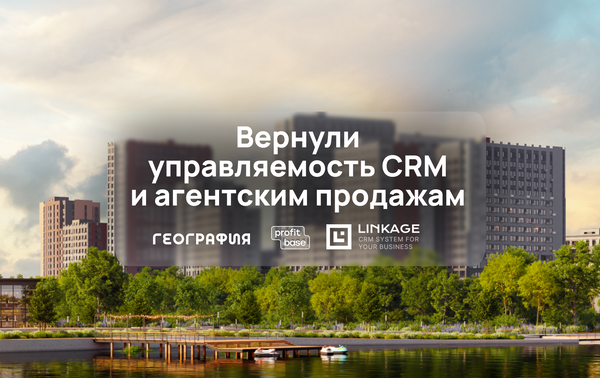Как «География» вернула управляемость CRM и агентским продажам